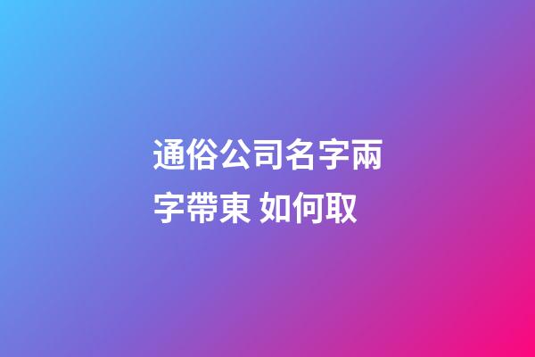 通俗公司名字兩字帶東 如何取-第1張-公司起名-玄機(jī)派